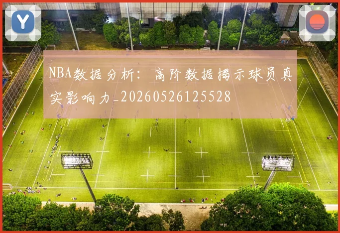 NBA数据分析:高阶数据揭示球员真实影响力_20260526125528