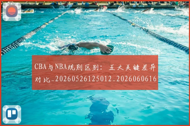 CBA与NBA规则区别：五大关键差异对比_20260526125012_20260606165132