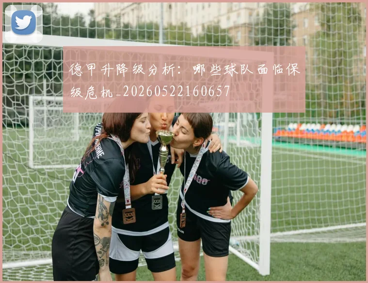 德甲升降级分析:哪些球队面临保级危机_20260522160657