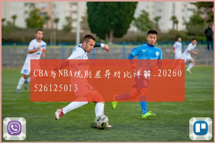 CBA与NBA规则差异对比详解_20260526125013