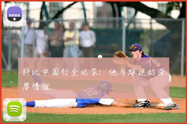 科比中国行全记录:他与球迷的深厚情谊
