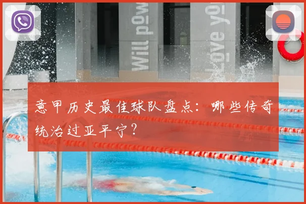 意甲历史最佳球队盘点：哪些传奇统治过亚平宁？